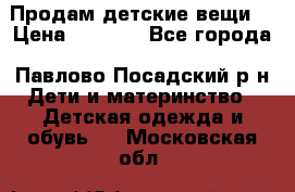 Продам детские вещи  › Цена ­ 1 200 - Все города, Павлово-Посадский р-н Дети и материнство » Детская одежда и обувь   . Московская обл.